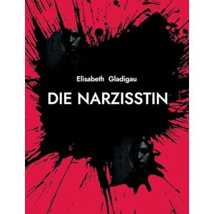 Gladigau, Elisabeth Die Narzisstin: Ein Psychothriller ausManipulation und Intrigen Gladigau, Elisabeth Die Narzisstin: Ein Psychothriller ausManipulation und Intrigen