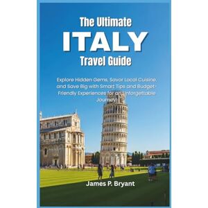 Bryant, James P. The Ultimate Italy Travel Guide: Explore Hidden Gems, Savor Local Cuisine, and Save Big with Smart Tips and Budget-Friendly Experiences for an Unforgettable Journey! Bryant, James P. The Ultimate Italy Travel Guide: Explore Hidden Gems, Savor Local Cuisine, and Save Big with Smart Tips and Budget-Friendly Experiences for an Unforgettable Journey!
