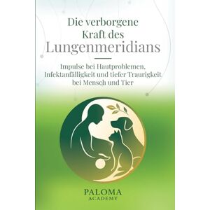 Academy, Paloma Die verborgene Kraft der Lunge. Mit der Paloma-Methode zu gesunder Haut, innerer Stärke und Herzverbindung: Impulse bei Hautproblemen, Infektanfälligkeit und tiefer Traurigkeit bei Mensch und Tier Academy, Paloma Die verborgene Kraft der Lunge. Mit der Paloma-Methode zu gesunder Haut, innerer Stärke und Herzverbindung: Impulse bei Hautproblemen, Infektanfälligkeit und tiefer Traurigkeit bei Mensch und Tier