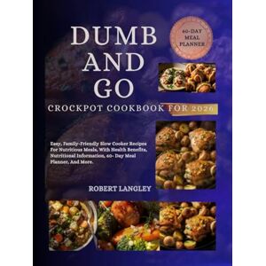 LANGLEY, ROBERT DUMB AND GO CROCKPOT COOKBOOK FOR 2026: Easy Family-Friendly Slow Cooker Recipes for Nutritious Meals With Health Benefits Nutritional Information 60- Day Meal Planner and More LANGLEY, ROBERT DUMB AND GO CROCKPOT COOKBOOK FOR 2026: Easy Family-Friendly Slow Cooker Recipes for Nutritious Meals With Health Benefits Nutritional Information 60- Day Meal Planner and More