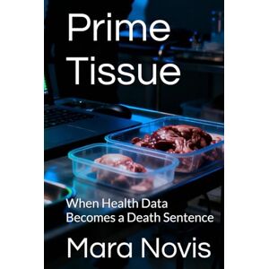 Novis, Mara Prime Tissue: When Health Data Becomes a Death Sentence Novis, Mara Prime Tissue: When Health Data Becomes a Death Sentence