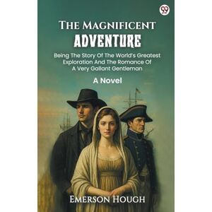 Hough, Emerson The Magnificent AdventureBeing The Story Of The World’s Greatest Exploration And The Romance Of A Very Gallant Gentleman A Novel (Edition1) Hough, Emerson The Magnificent AdventureBeing The Story Of The World’s Greatest Exploration And The Romance Of A Very Gallant Gentleman A Novel (Edition1)