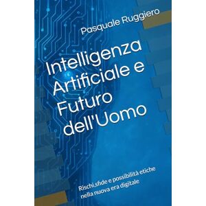 Ruggiero, Pasquale Intelligenza Artificiale e Futuro dell'Uomo: Rischi,sfide e possibilità etiche nella nuova era digitale: 2 (AI Insights) Ruggiero, Pasquale Intelligenza Artificiale e Futuro dell'Uomo: Rischi,sfide e possibilità etiche nella nuova era digitale: 2 (AI Insights)