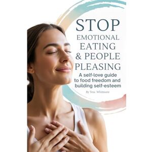 Whitmore, Tess Stop Emotional Eating & People Pleasing: A self-love guide to food freedom and building self-esteem (Mind • Life • Growth) Whitmore, Tess Stop Emotional Eating & People Pleasing: A self-love guide to food freedom and building self-esteem (Mind • Life • Growth)