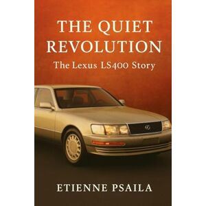 Psaila, Etienne The Quiet Revolution: The Lexus LS400 Story Psaila, Etienne The Quiet Revolution: The Lexus LS400 Story