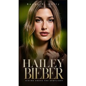 S. Nelly, Becky HAILEY BIEBER: Rising Above the Spotlight (Unforgettable: The People Who Will Never Be Erased) S. Nelly, Becky HAILEY BIEBER: Rising Above the Spotlight (Unforgettable: The People Who Will Never Be Erased)