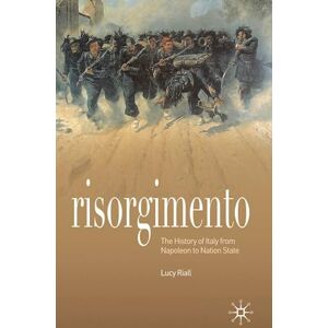 Riall, Lucy Risorgimento: The History of Italy from Napoleon to Nation State Riall, Lucy Risorgimento: The History of Italy from Napoleon to Nation State