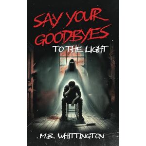 Whittington, M.B. Say Your Goodbyes to the Light Whittington, M.B. Say Your Goodbyes to the Light