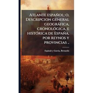 Espinalt y Garcia, Bernardo Atlante español; o, Descripcion general geogràfica, cronolÃ3gica, e histÃ3rica de España, por reynos y provincias .. Espinalt y Garcia, Bernardo Atlante español; o, Descripcion general geogràfica, cronolÃ3gica, e histÃ3rica de España, por reynos y provincias ..