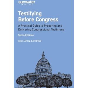 LaForge, William Testifying Before Congress: A Practical Guide to Preparing and Delivering Congressional Testimony LaForge, William Testifying Before Congress: A Practical Guide to Preparing and Delivering Congressional Testimony