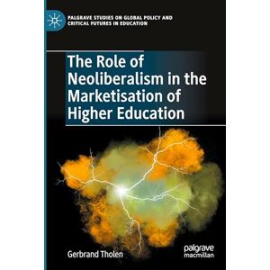 Tholen, Gerbrand The Role of Neoliberalism in the Marketisation of Higher Education (Palgrave Studies on Global Policy and Critical Futures in Education) Tholen, Gerbrand The Role of Neoliberalism in the Marketisation of Higher Education (Palgrave Studies on Global Policy and Critical Futures in Education)