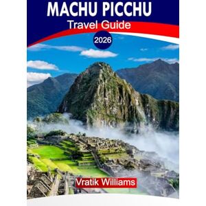 Williams, Vratik MACHU PICCHU TRAVEL GUIDE 2026: Machu Picchu Travel Guide 2026: The Spirit of Peru — A Traveler’s Journey Through Machu Picchu and the Sacred Andes Williams, Vratik MACHU PICCHU TRAVEL GUIDE 2026: Machu Picchu Travel Guide 2026: The Spirit of Peru — A Traveler’s Journey Through Machu Picchu and the Sacred Andes