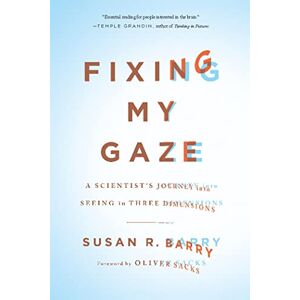 Susan R. Barry Fixing My Gaze: A Scientist's Journey into Seeing in Three Dimensions Susan R. Barry Fixing My Gaze: A Scientist's Journey into Seeing in Three Dimensions