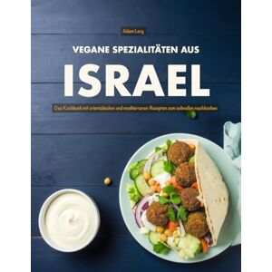Levy, Adam Vegane Spezialitäten aus Israel: Das Kochbuch mit orientalischen und mediterranen Rezepten zum schnellen nachkochen Levy, Adam Vegane Spezialitäten aus Israel: Das Kochbuch mit orientalischen und mediterranen Rezepten zum schnellen nachkochen