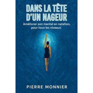 Monnier, Pierre Dans la tête d’un nageur: Améliorer son mental en natation, pour tous les niveaux Monnier, Pierre Dans la tête d’un nageur: Améliorer son mental en natation, pour tous les niveaux