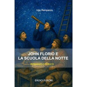 Rampazzo, Ugo John Florio e La scuola della Notte (EROICI FURORI) Rampazzo, Ugo John Florio e La scuola della Notte (EROICI FURORI)