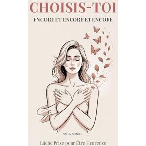 Montel, Naëla Choisis-Toi Encore et Encore et Encore: Lâche Prise pour Étre Heureuse. Un Guide Profond pour les Femmes Fortes qui Veulent Enfin se Sentir Libres Montel, Naëla Choisis-Toi Encore et Encore et Encore: Lâche Prise pour Étre Heureuse. Un Guide Profond pour les Femmes Fortes qui Veulent Enfin se Sentir Libres