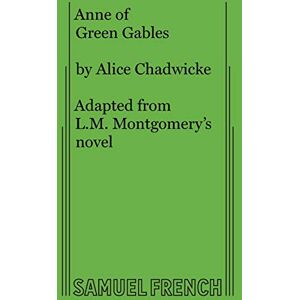 Chadwicke, Alice Anne of Green Gables: A Modern Dramatization of L.M. Montgomery's Most Popular Novel in Three Acts Chadwicke, Alice Anne of Green Gables: A Modern Dramatization of L.M. Montgomery's Most Popular Novel in Three Acts