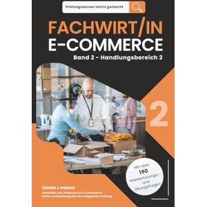 Spindler, Rüdiger J. Prüfungswissen leicht gemacht FACHWIRT/IN E-COMMERCE Band 2 Handlungsbereich 2: Deine Vorbereitung auf die erfolgreiche Prüfung Gestalten von ... leicht gemacht. Klar. Kompakt. Strukturiert.) Spindler, Rüdiger J. Prüfungswissen leicht gemacht FACHWIRT/IN E-COMMERCE Band 2 Handlungsbereich 2: Deine Vorbereitung auf die erfolgreiche Prüfung Gestalten von ... leicht gemacht. Klar. Kompakt. Strukturiert.)