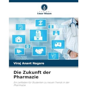 Anant Nagare, Viraj Die Zukunft der Pharmazie: Ein Leitfaden für Studenten zu neuen Trends in der Pharmazie Anant Nagare, Viraj Die Zukunft der Pharmazie: Ein Leitfaden für Studenten zu neuen Trends in der Pharmazie