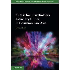 Lim, Ernest A Case for Shareholders' Fiduciary Duties in Common Law Asia (International Corporate Law and Financial Market Regulation) Lim, Ernest A Case for Shareholders' Fiduciary Duties in Common Law Asia (International Corporate Law and Financial Market Regulation)