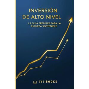 BOOKS, IVI Inversión de Alto Nivel: La Guía Premium para la Riqueza Sostenible: (Guía de Inversión Práctica y con Ejemplos) BOOKS, IVI Inversión de Alto Nivel: La Guía Premium para la Riqueza Sostenible: (Guía de Inversión Práctica y con Ejemplos)