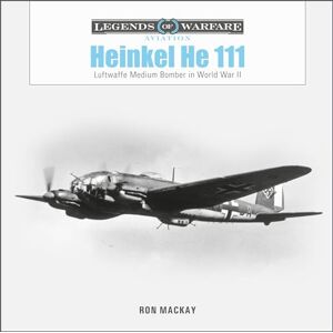Ron Mackay Heinkel He 111: Luftwaffe Medium Bomber in World War II (Legends of Warfare: Aviation): 53 Ron Mackay Heinkel He 111: Luftwaffe Medium Bomber in World War II (Legends of Warfare: Aviation): 53