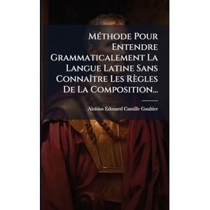 MÃ(c)thode Pour Entendre Grammaticalement La Langue Latine Sans ConnaÃ(R)tre Les Règles De La Composition... MÃ(c)thode Pour Entendre Grammaticalement La Langue Latine Sans ConnaÃ(R)tre Les Règles De La Composition...