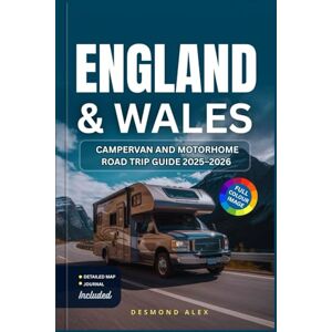Alex, Desmond ENGLAND & WALES CAMPERVAN AND MOTORHOME ROAD TRIP GUIDE 2025–2026: The Ultimate Vanlife Companion: Maps, Scenic Routes, Attractions, Campsites & Travel Tips Alex, Desmond ENGLAND & WALES CAMPERVAN AND MOTORHOME ROAD TRIP GUIDE 2025–2026: The Ultimate Vanlife Companion: Maps, Scenic Routes, Attractions, Campsites & Travel Tips