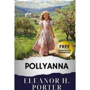 Porter, Eleanor H. Pollyanna: Rediscover Hope with Pollyanna's Quotes on Optimism in this Best Edition Classic. Uncover the Beauty of Positivity Today. The Original Classic (annotated) Porter, Eleanor H. Pollyanna: Rediscover Hope with Pollyanna's Quotes on Optimism in this Best Edition Classic. Uncover the Beauty of Positivity Today. The Original Classic (annotated)