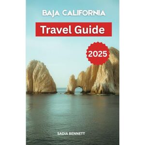 BENNETT, SADIA BAJA CALIFORNIA TRAVEL GUIDE 2025: Your Complete Handbook to Mexico’s Wild Peninsula – From Desert Trails to Ocean Depths BENNETT, SADIA BAJA CALIFORNIA TRAVEL GUIDE 2025: Your Complete Handbook to Mexico’s Wild Peninsula – From Desert Trails to Ocean Depths