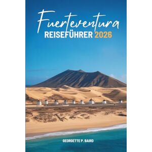 Baird, Georgette P. Fuerteventura REISEFÜHRER 2026: Spanien: Atlantikdünen, ruhige Dörfer, weiter Himmel Baird, Georgette P. Fuerteventura REISEFÜHRER 2026: Spanien: Atlantikdünen, ruhige Dörfer, weiter Himmel