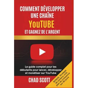 Scott COMMENT DÉVELOPPER UNE CHAÎNE YouTUBE ET GAGNEZ DE L'ARGENT: Le guide complet pour les débutants pour lancer, développer et monétiser sur YouTube Scott COMMENT DÉVELOPPER UNE CHAÎNE YouTUBE ET GAGNEZ DE L'ARGENT: Le guide complet pour les débutants pour lancer, développer et monétiser sur YouTube