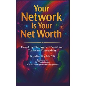 King MS PhD, Dr. Jacqueline Your Network Is Your Net Worth: Unlocking The Power of Social and Corporate Connectivity King MS PhD, Dr. Jacqueline Your Network Is Your Net Worth: Unlocking The Power of Social and Corporate Connectivity