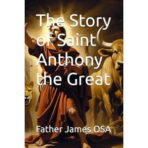 James OSA, Father The Story of Saint Anthony the Great James OSA, Father The Story of Saint Anthony the Great