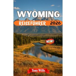 Wills, Tony WYOMING REISEFÜHRER 2026: Erkunden Sie Yellowstone, Grand Teton, die Cowboy-Kultur und den Geist des amerikanischen Westens. Wills, Tony WYOMING REISEFÜHRER 2026: Erkunden Sie Yellowstone, Grand Teton, die Cowboy-Kultur und den Geist des amerikanischen Westens.