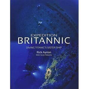Ayrton, Rick Expedition Britannic: Diving Titanic's Sister Ship Ayrton, Rick Expedition Britannic: Diving Titanic's Sister Ship