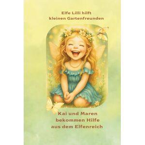 K., Gabriele Elfe Lilli hilft kleinen Gartenfreunden: Kai und Maren bekommen Hilfe aus dem Elfenreich K., Gabriele Elfe Lilli hilft kleinen Gartenfreunden: Kai und Maren bekommen Hilfe aus dem Elfenreich