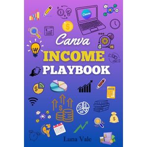 Vale, Luna Canva Income Playbook: Master Canva and Build Multiple Income Streams from Scratch Vale, Luna Canva Income Playbook: Master Canva and Build Multiple Income Streams from Scratch