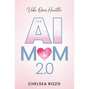 Rizzo, Chelsea The AI Mom 2.0: Vibe Over Hustle: The Real Mom’s Guide to Automating Your Life, Business, & Mentalload Using Chat GPT, Voice Memos, & The Calm Power Of “Vibe Coding” Rizzo, Chelsea The AI Mom 2.0: Vibe Over Hustle: The Real Mom’s Guide to Automating Your Life, Business, & Mentalload Using Chat GPT, Voice Memos, & The Calm Power Of “Vibe Coding”