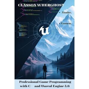 Wherghost, Classon Professional Game Programming with C++ and Unreal Engine 5.6: A Project-Based Approach to Building Optimized Games with Nanite, Lumen, and Procedural Generation Wherghost, Classon Professional Game Programming with C++ and Unreal Engine 5.6: A Project-Based Approach to Building Optimized Games with Nanite, Lumen, and Procedural Generation