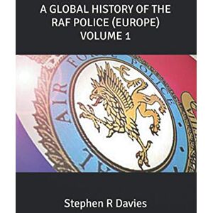 Davies, Stephen R A GLOBAL HISTORY OF THE RAF POLICE (EUROPE) VOLUME 1: EUROPE Davies, Stephen R A GLOBAL HISTORY OF THE RAF POLICE (EUROPE) VOLUME 1: EUROPE