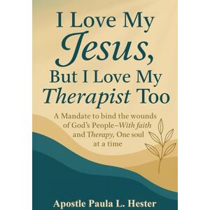 Hester, Apos Paula L. I Love My Jesus, But I Love My Therapist Too: A mandate to bind the wounds of God's people-With faith and Therapy, one soul at a time Hester, Apos Paula L. I Love My Jesus, But I Love My Therapist Too: A mandate to bind the wounds of God's people-With faith and Therapy, one soul at a time