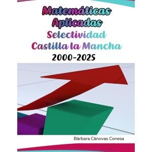Cánovas Conesa, Bárbara Matemáticas Aplicadas Selectividad Castilla la Mancha: 2000 2025 Cánovas Conesa, Bárbara Matemáticas Aplicadas Selectividad Castilla la Mancha: 2000 2025