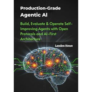 Howe, Landen Production-Grade Agentic AI: Build, Evaluate & Operate Self-Improving Agents with Open Protocols and AI-First Architecture Howe, Landen Production-Grade Agentic AI: Build, Evaluate & Operate Self-Improving Agents with Open Protocols and AI-First Architecture