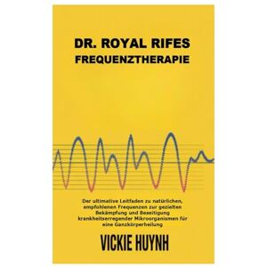 Huynh, Vickie Dr. Royal Rifes Frequenztherapie: Der ultimative Leitfaden zu natürlichen, empfohlenen Frequenzen zur gezielten Bekämpfung und Beseitigung ... Mikroorganismen für eine Ganzkörperheilung Huynh, Vickie Dr. Royal Rifes Frequenztherapie: Der ultimative Leitfaden zu natürlichen, empfohlenen Frequenzen zur gezielten Bekämpfung und Beseitigung ... Mikroorganismen für eine Ganzkörperheilung