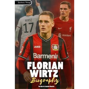 Thiago, Zachary FLORIAN WIRTZ BIOGRAPHY: The Rise of a German Maestro Thiago, Zachary FLORIAN WIRTZ BIOGRAPHY: The Rise of a German Maestro