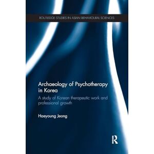 Jeong, Haeyoung Archaeology of Psychotherapy in Korea: A study of Korean therapeutic work and professional growth (Routledge Studies in Asian Behavioural Sciences) Jeong, Haeyoung Archaeology of Psychotherapy in Korea: A study of Korean therapeutic work and professional growth (Routledge Studies in Asian Behavioural Sciences)