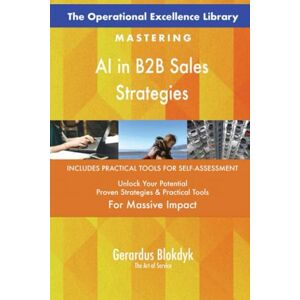 Gerardus Blokdyk - The Art of Service The Operational Excellence Library; Mastering AI in B2B Sales Strategies Gerardus Blokdyk - The Art of Service The Operational Excellence Library; Mastering AI in B2B Sales Strategies