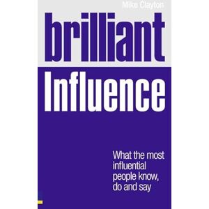 Clayton, Mike Brilliant Influence: What the Most Influential People Know, Do and Say (Brilliant Business) Clayton, Mike Brilliant Influence: What the Most Influential People Know, Do and Say (Brilliant Business)